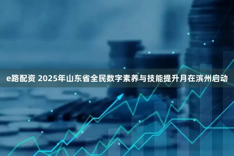 e路配资 2025年山东省全民数字素养与技能提升月在滨州启动