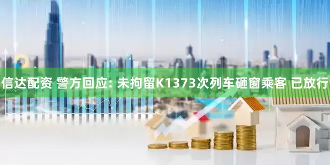 信达配资 警方回应: 未拘留K1373次列车砸窗乘客 已放行
