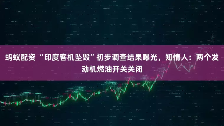 蚂蚁配资 “印度客机坠毁”初步调查结果曝光，知情人：两个发动机燃油开关关闭