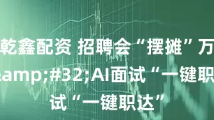 乾鑫配资 招聘会“摆摊”万达 AI面试“一键职达”