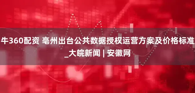 牛360配资 亳州出台公共数据授权运营方案及价格标准_大皖新闻 | 安徽网