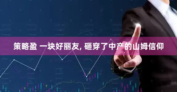 策略盈 一块好丽友, 砸穿了中产的山姆信仰