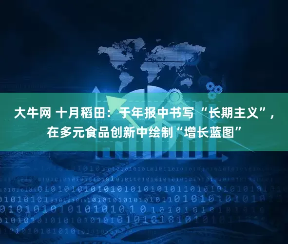 大牛网 十月稻田：于年报中书写 “长期主义”，在多元食品创新中绘制“增长蓝图”