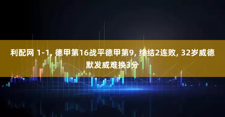 利配网 1-1, 德甲第16战平德甲第9, 终结2连败, 32岁威德默发威难换3分