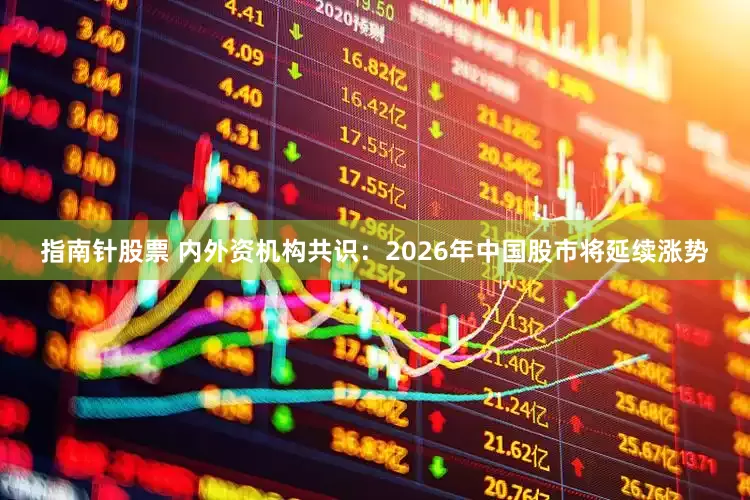 指南针股票 内外资机构共识：2026年中国股市将延续涨势
